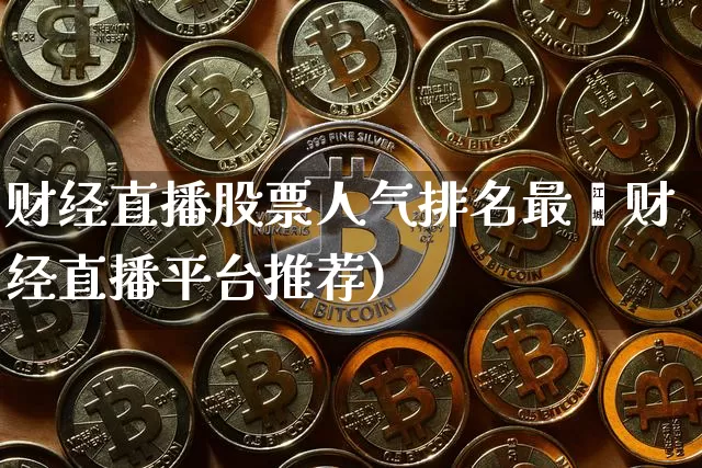 财经直播股票人气排名最斿财经直播平台推荐)_https://www.erdeww.com_期货资讯_第1张