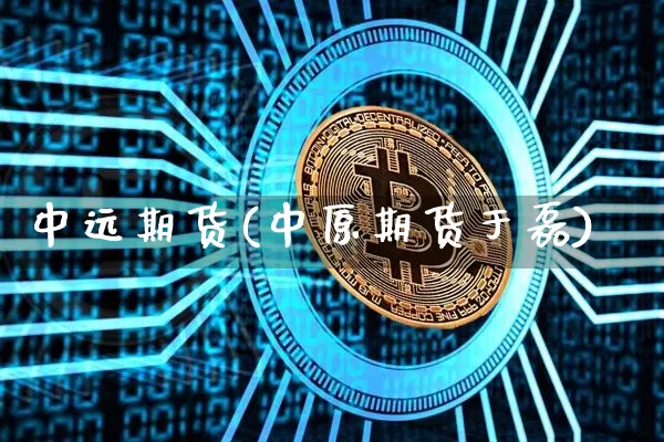 中远期货(中原期货于磊)_https://www.erdeww.com_期货走势_第1张
