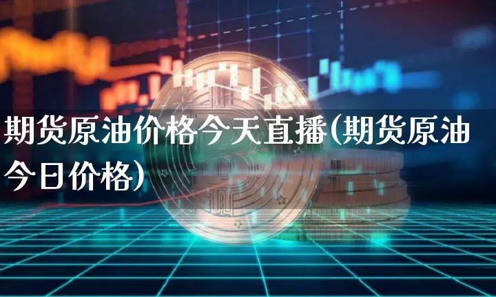 期货原油价格今天直播(期货原油今日价格)_https://www.erdeww.com_期货行情_第1张