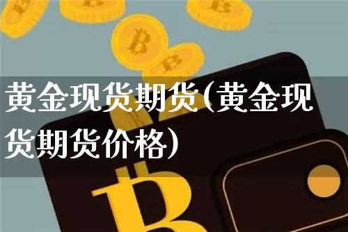 黄金现货期货(黄金现货期货价格)_https://www.erdeww.com_期货资讯_第1张