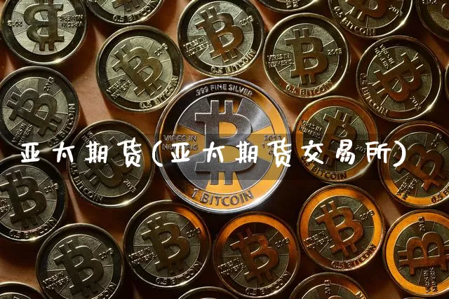 亚太期货(亚太期货交易所)_https://www.erdeww.com_期货知识_第1张