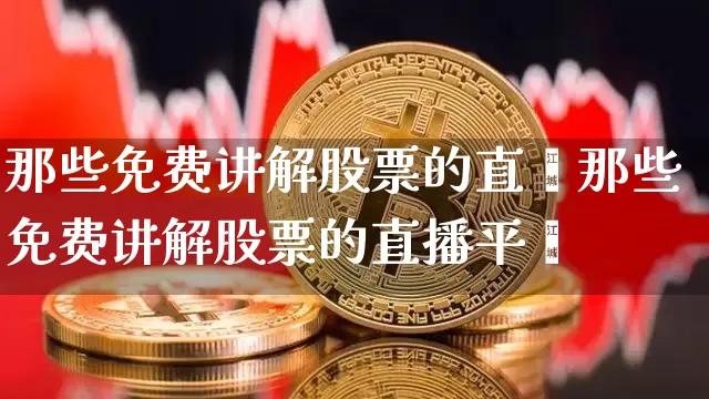 那些免费讲解股票的直撿那些免费讲解股票的直播平叿_https://www.erdeww.com_期货走势_第1张