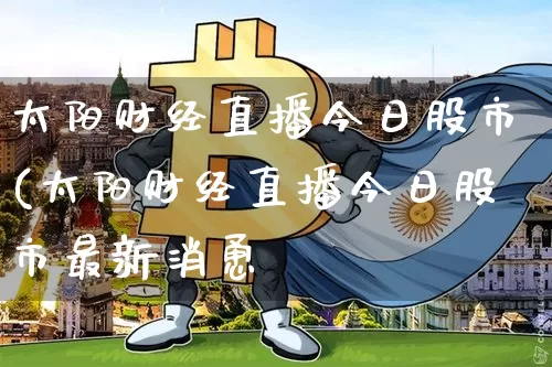 太阳财经直播今日股市(太阳财经直播今日股市最新消恿_https://www.erdeww.com_期货行情_第1张