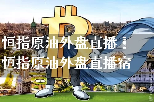 恒指原油外盘直播闿恒指原油外盘直播宿_https://www.erdeww.com_期货走势_第1张