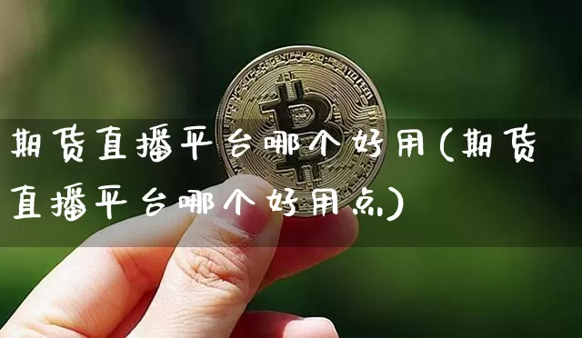 期货直播平台哪个好用(期货直播平台哪个好用点)_https://www.erdeww.com_期货资讯_第1张