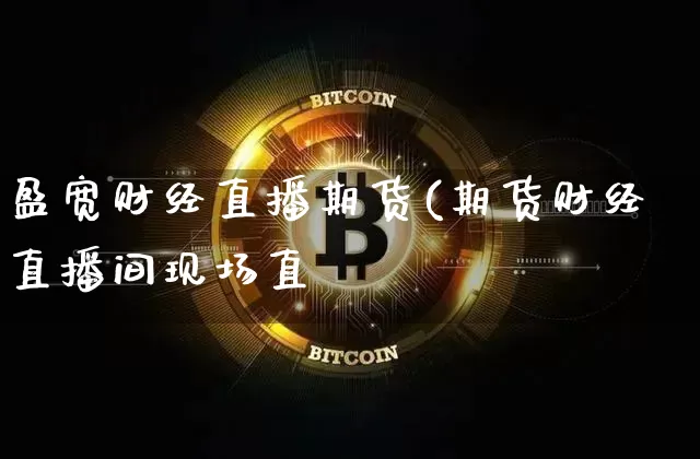 盈宽财经直播期货(期货财经直播间现场直撿_https://www.erdeww.com_期货走势_第1张