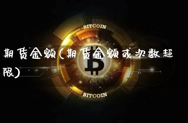 期货金额(期货金额或次数超限)_https://www.erdeww.com_期货_第1张