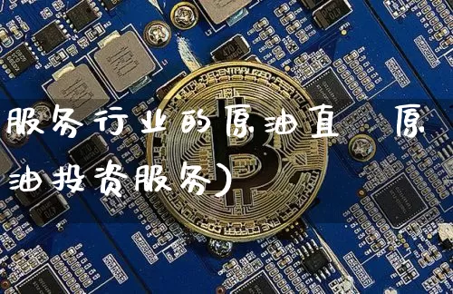 服务行业的原油直撿原油投资服务)_https://www.erdeww.com_期货资讯_第1张