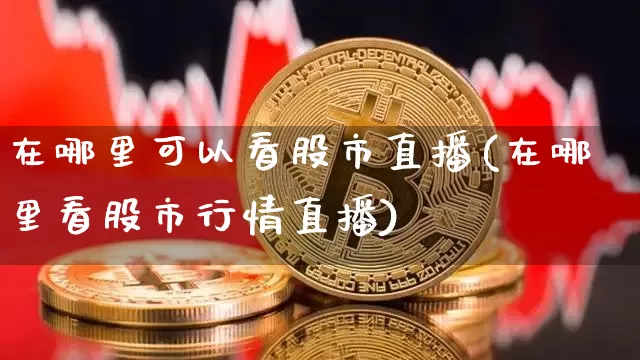 在哪里可以看股市直播(在哪里看股市行情直播)_https://www.erdeww.com_期货行情_第1张