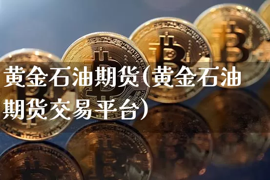 黄金石油期货(黄金石油期货交易平台)_https://www.erdeww.com_期货资讯_第1张