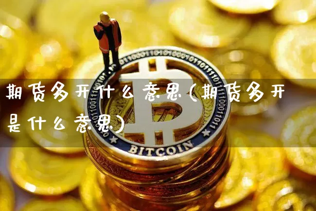 期货多开什么意思(期货多开是什么意思)_https://www.erdeww.com_期货知识_第1张