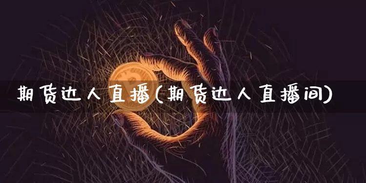 期货达人直播(期货达人直播间)_https://www.erdeww.com_期货知识_第1张