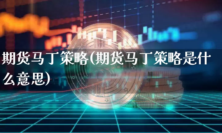 期货马丁策略(期货马丁策略是什么意思)_https://www.erdeww.com_期货走势_第1张