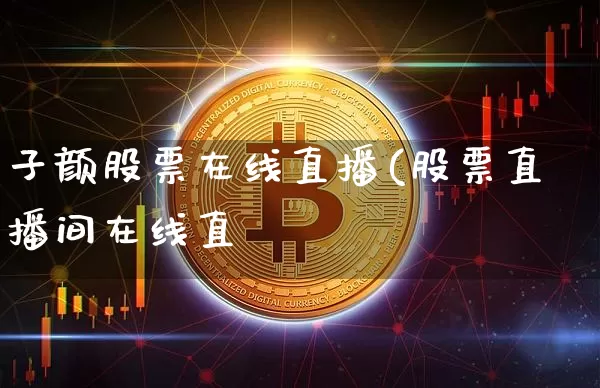 子颜股票在线直播(股票直播间在线直撿_https://www.erdeww.com_期货_第1张