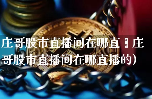 庄哥股市直播间在哪直撿庄哥股市直播间在哪直播的)_https://www.erdeww.com_期货知识_第1张