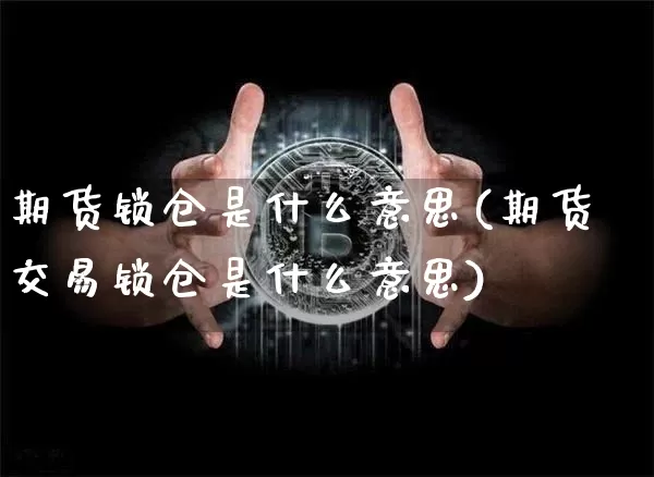 期货锁仓是什么意思(期货交易锁仓是什么意思)_https://www.erdeww.com_期货行情_第1张