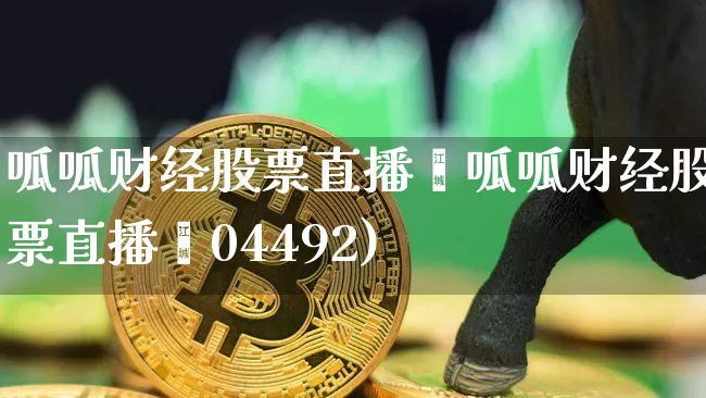 呱呱财经股票直播闿呱呱财经股票直播闿04492)_https://www.erdeww.com_期货_第1张