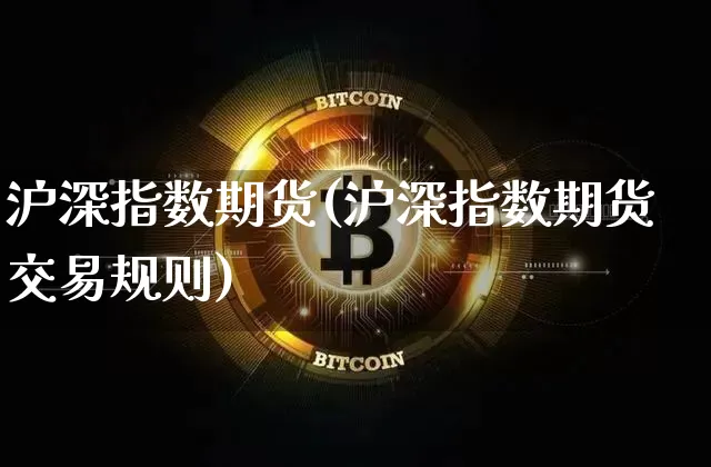 沪深指数期货(沪深指数期货交易规则)_https://www.erdeww.com_期货知识_第1张