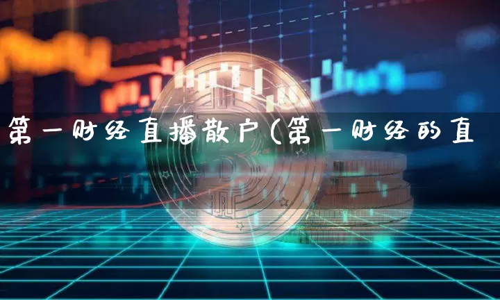 第一财经直播散户(第一财经的直撿_https://www.erdeww.com_期货行情_第1张