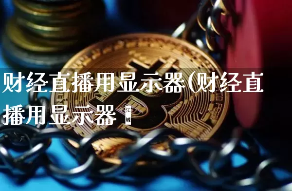 财经直播用显示器(财经直播用显示器吿_https://www.erdeww.com_期货资讯_第1张