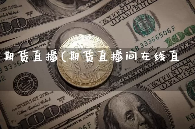 期货直播(期货直播间在线直撿_https://www.erdeww.com_期货知识_第1张