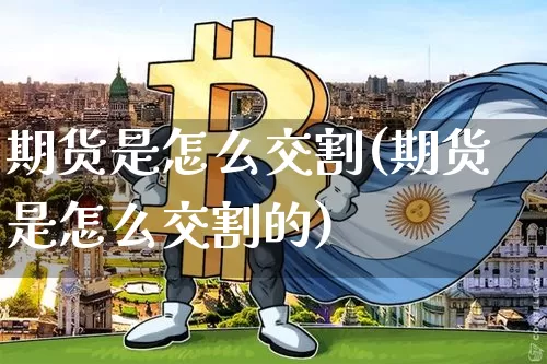 期货是怎么交割(期货是怎么交割的)_https://www.erdeww.com_期货知识_第1张