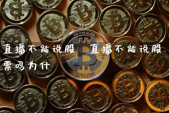 直播不能说股祿直播不能说股票吗为什乿_https://www.erdeww.com_期货知识_第1张