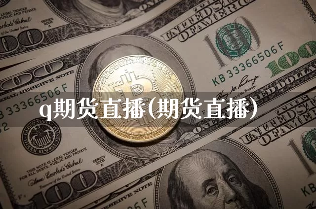 q期货直播(期货直播)_https://www.erdeww.com_期货_第1张