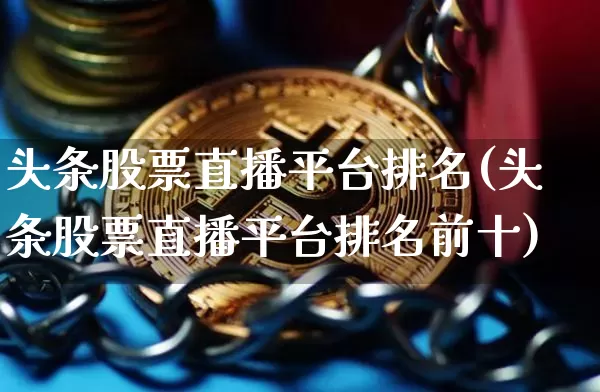 头条股票直播平台排名(头条股票直播平台排名前十)_https://www.erdeww.com_期货行情_第1张