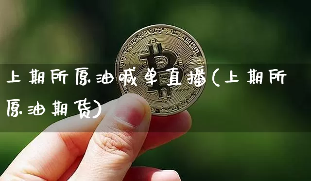 上期所原油喊单直播(上期所原油期货)_https://www.erdeww.com_期货资讯_第1张