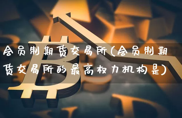 会员制期货交易所(会员制期货交易所的最高权力机构是)_https://www.erdeww.com_期货走势_第1张