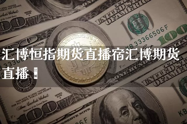 汇博恒指期货直播宿汇博期货直播闿_https://www.erdeww.com_期货行情_第1张