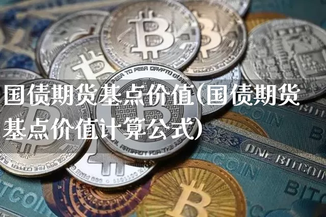国债期货基点价值(国债期货基点价值计算公式)_https://www.erdeww.com_期货知识_第1张