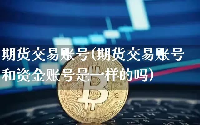 期货交易账号(期货交易账号和资金账号是一样的吗)_https://www.erdeww.com_期货走势_第1张