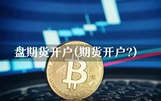 盘期货开户(期货开户?)_https://www.erdeww.com_期货知识_第1张