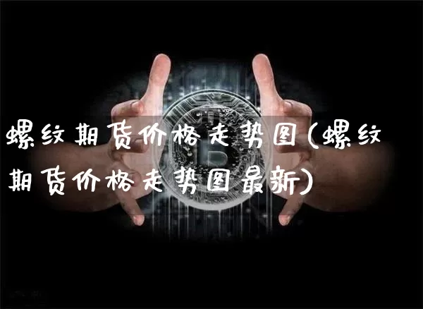 螺纹期货价格走势图(螺纹期货价格走势图最新)_https://www.erdeww.com_期货_第1张