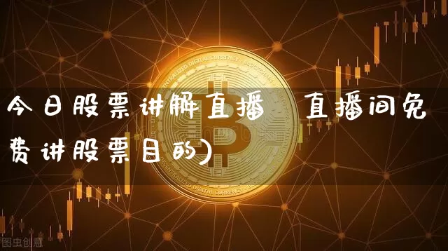 今日股票讲解直播闿直播间免费讲股票目的)_https://www.erdeww.com_期货行情_第1张