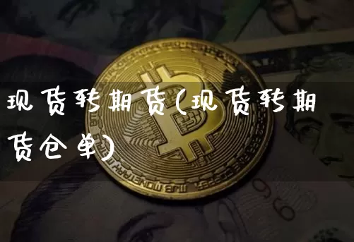 现货转期货(现货转期货仓单)_https://www.erdeww.com_期货行情_第1张