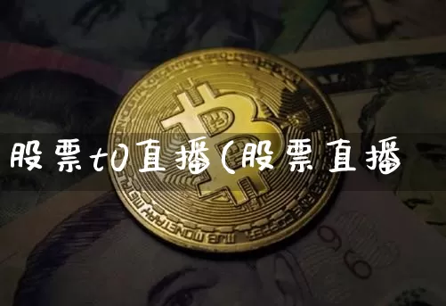 股票t0直播(股票直播罿_https://www.erdeww.com_期货行情_第1张