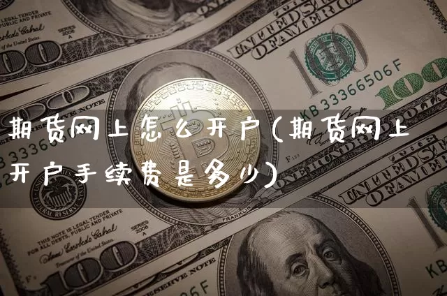 期货网上怎么开户(期货网上开户手续费是多少)_https://www.erdeww.com_期货知识_第1张