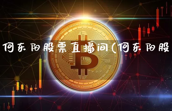 何东阳股票直播间(何东阳股祿_https://www.erdeww.com_期货资讯_第1张