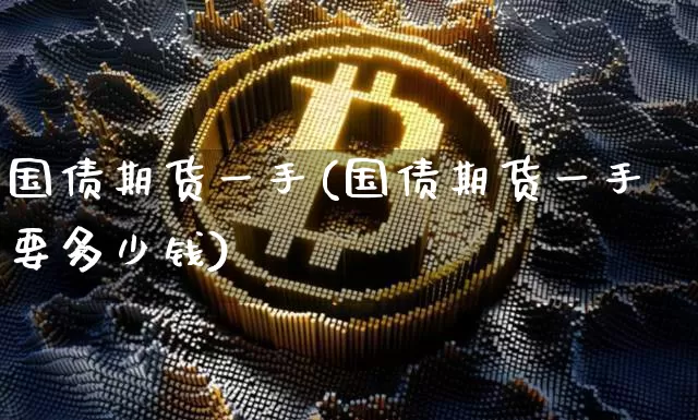 国债期货一手(国债期货一手要多少钱)_https://www.erdeww.com_期货走势_第1张