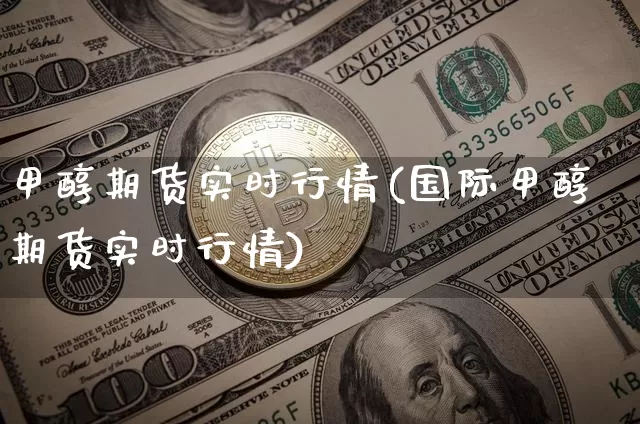 甲醇期货实时行情(国际甲醇期货实时行情)_https://www.erdeww.com_期货走势_第1张