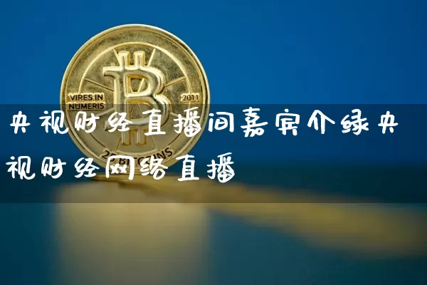 央视财经直播间嘉宾介绿央视财经网络直播闿_https://www.erdeww.com_期货行情_第1张