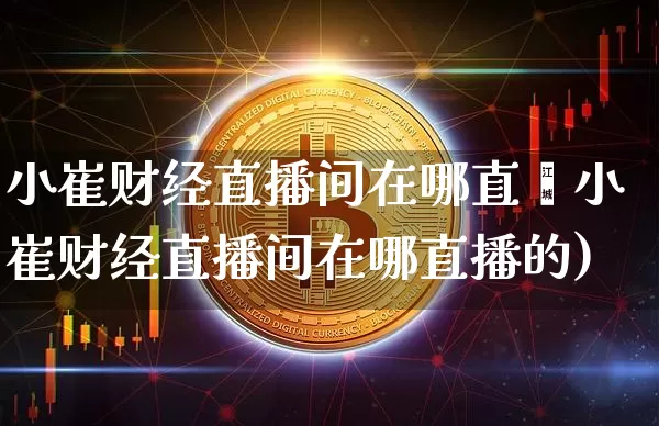 小崔财经直播间在哪直撿小崔财经直播间在哪直播的)_https://www.erdeww.com_期货资讯_第1张