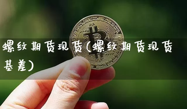 螺纹期货现货(螺纹期货现货基差)_https://www.erdeww.com_期货行情_第1张