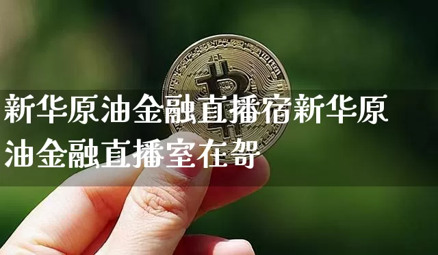新华原油金融直播宿新华原油金融直播室在哿_https://www.erdeww.com_期货_第1张