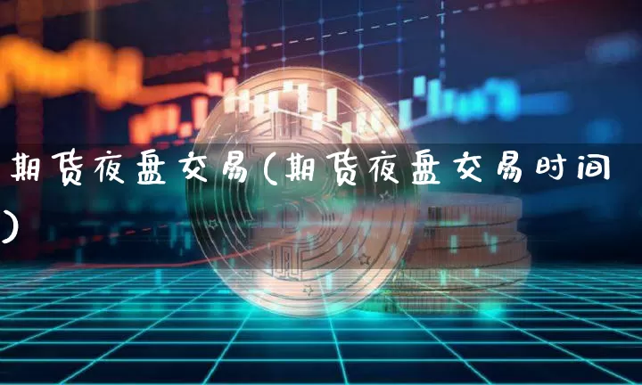 期货夜盘交易(期货夜盘交易时间)_https://www.erdeww.com_期货知识_第1张