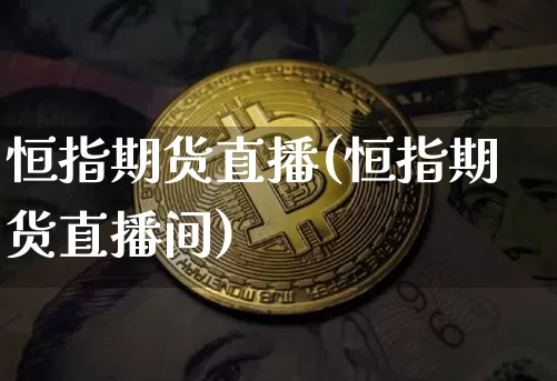 恒指期货直播(恒指期货直播间)_https://www.erdeww.com_期货走势_第1张