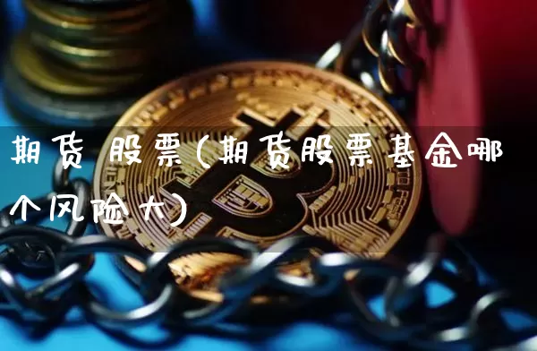期货 股票(期货股票基金哪个风险大)_https://www.erdeww.com_期货行情_第1张